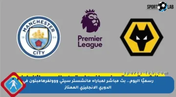 رسميًا اليوم.. بث مباشر لمباراة مانشستر سيتي ووولفرهامبتون في الدوري الإنجليزي الممتاز